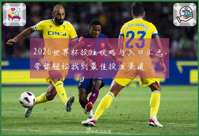 2026世界杯投注攻略与入口汇总，带你轻松找到最佳投注渠道