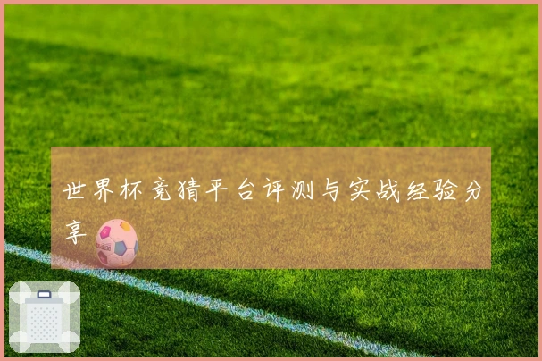 世界杯竞猜平台评测与实战经验分享