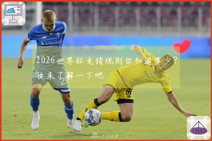 2026世界杯竞猜规则你知道多少？快来了解一下吧