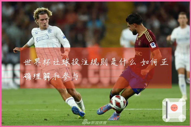 世界杯让球投注规则是什么 如何正确理解和参与