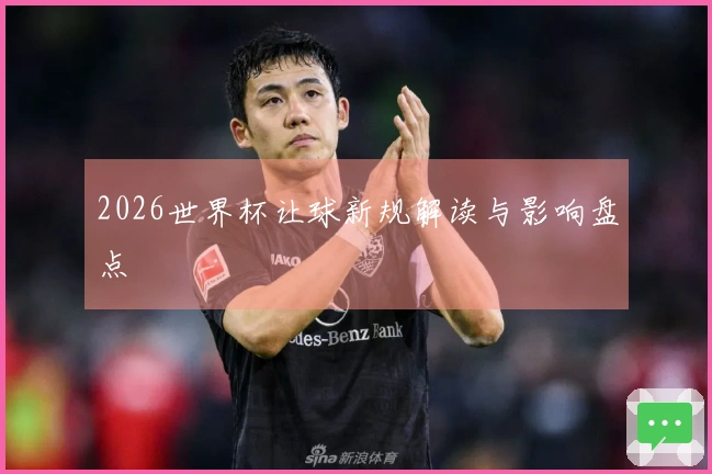 2026世界杯让球新规解读与影响盘点