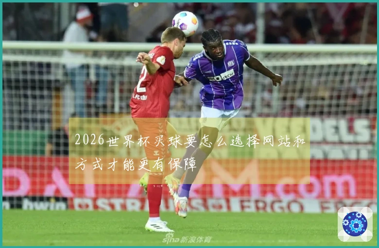 2026世界杯买球要怎么选择网站和方式才能更有保障