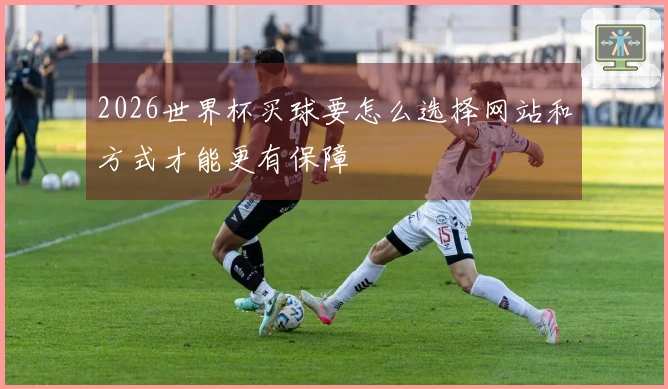 2026世界杯买球要怎么选择网站和方式才能更有保障