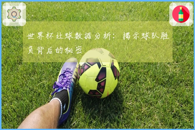 世界杯让球数据分析：揭示球队胜负背后的秘密