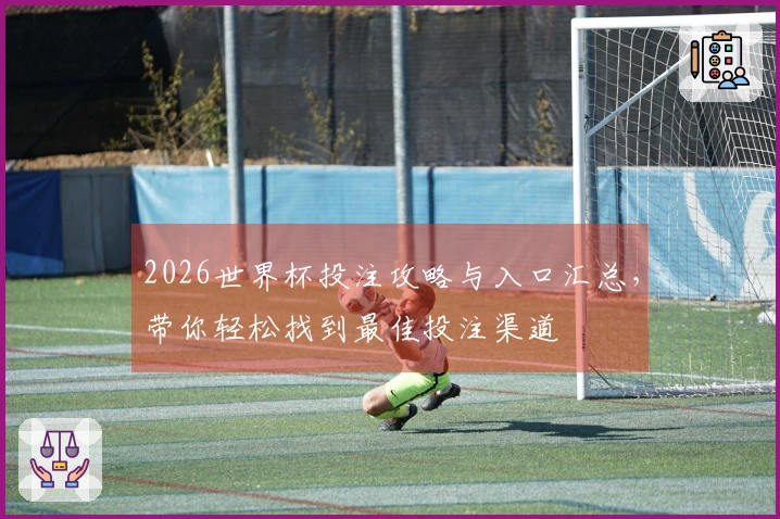 2026世界杯投注攻略与入口汇总，带你轻松找到最佳投注渠道