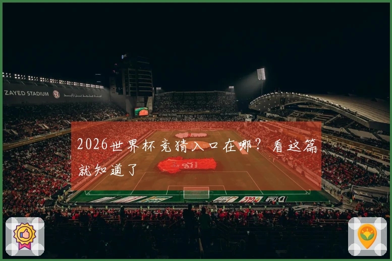 2026世界杯竞猜入口在哪？看这篇就知道了